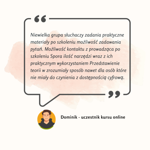 Niewielka grupa słuchaczy zadania praktyczne materiały po szkoleniu możliwość zadawania pytań. Możliwość kontaktu z prowadząca po szkoleniu Spora ilość narzędzi wraz z ich praktycznym wykorzystaniem Przedstawienie teorii w zrozumiały sposób nawet dla osób które nie miały do czynienia z dostępnością cyfrową.